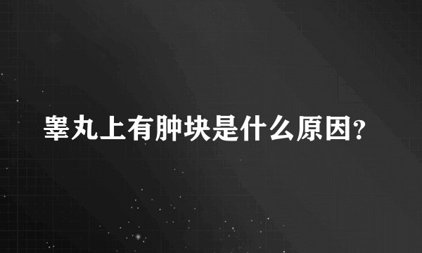 睾丸上有肿块是什么原因？