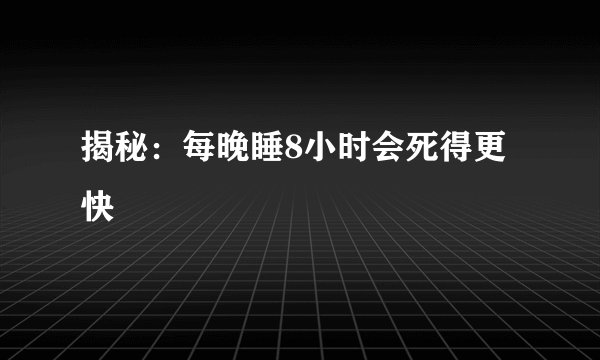 揭秘:每晚睡8小时会死得更快
