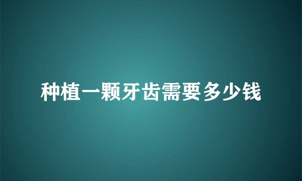 种植一颗牙齿需要多少钱