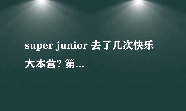 super junior 去了几次快乐大本营? 第一次是什么时候