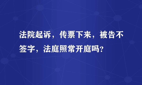 法院起诉，传票下来，被告不签字，法庭照常开庭吗？