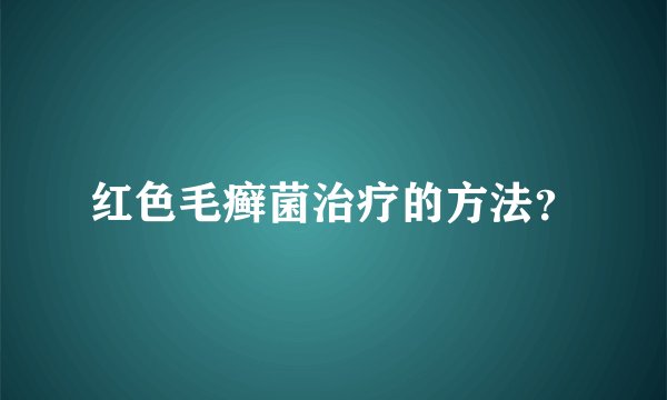 红色毛癣菌治疗的方法？