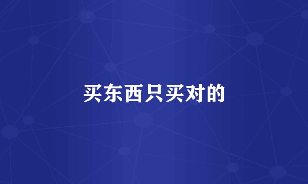 买东西只买对的
