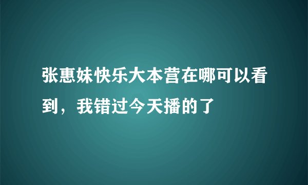 张惠妹快乐大本营在哪可以看到,我错过今天播的了