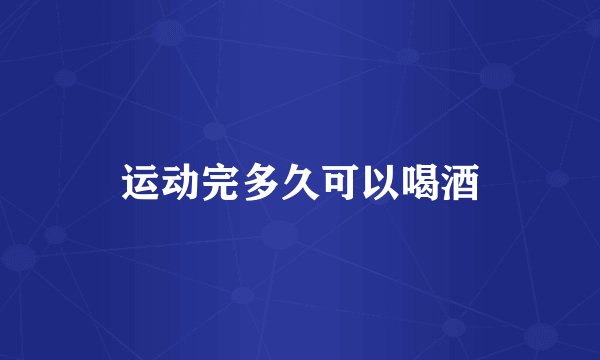 运动完多久可以喝酒