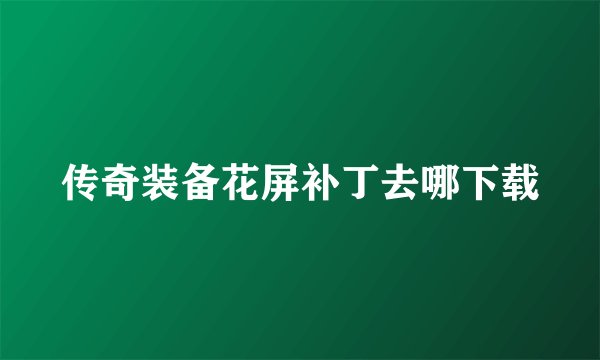 传奇装备花屏补丁去哪下载
