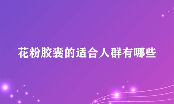 花粉胶囊的适合人群有哪些