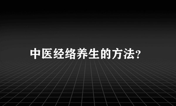 中医经络养生的方法？