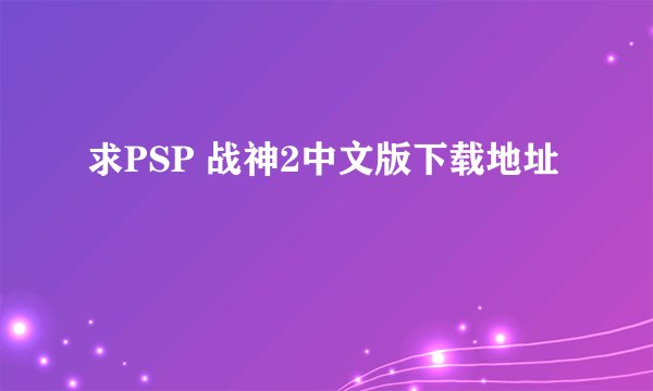 求PSP 战神2中文版下载地址