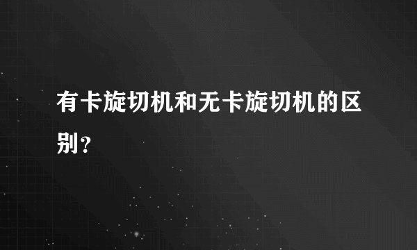 有卡旋切机和无卡旋切机的区别？