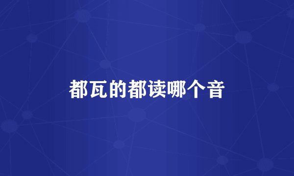 都瓦的都读哪个音