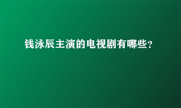 钱泳辰主演的电视剧有哪些？