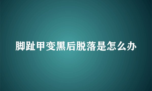 脚趾甲变黑后脱落是怎么办