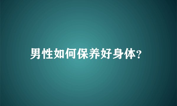 男性如何保养好身体？