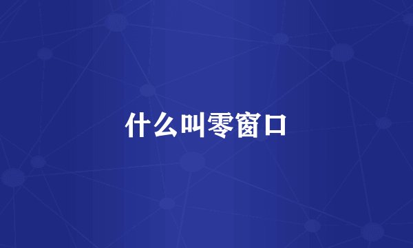 什么叫零窗口
