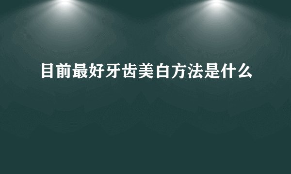 目前最好牙齿美白方法是什么