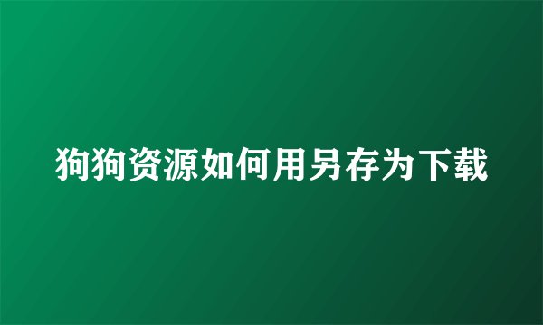 狗狗资源如何用另存为下载