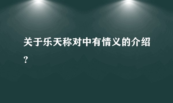 关于乐天称对中有情义的介绍？