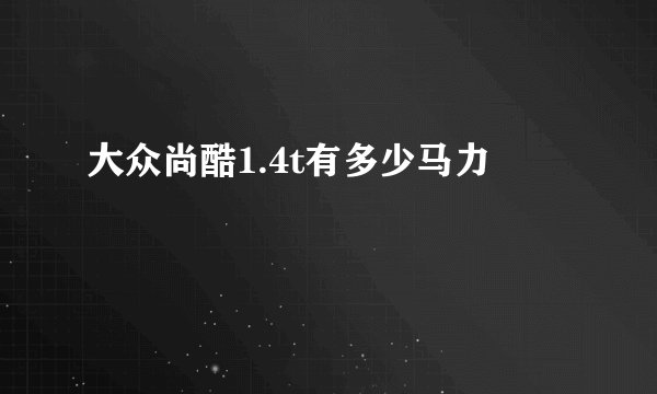 大众尚酷1.4t有多少马力