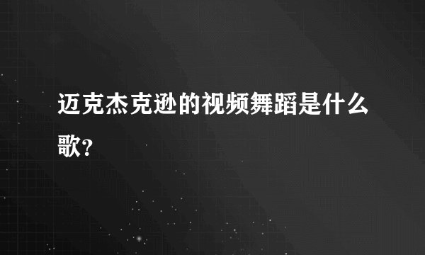 迈克杰克逊的视频舞蹈是什么歌?