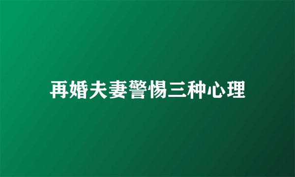 再婚夫妻警惕三种心理