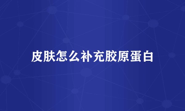 皮肤怎么补充胶原蛋白