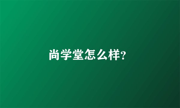 尚学堂怎么样？
