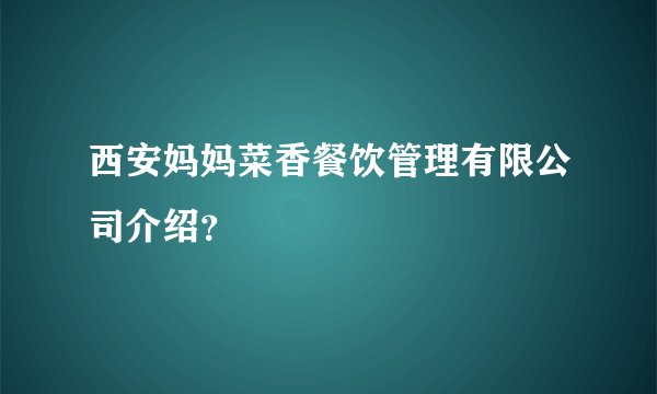 西安妈妈菜香餐饮管理有限公司介绍？