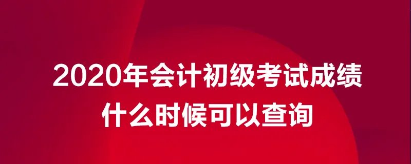 2020年会计初级考试成绩什么时候可以查询？