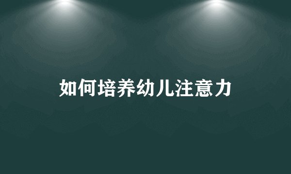 如何培养幼儿注意力