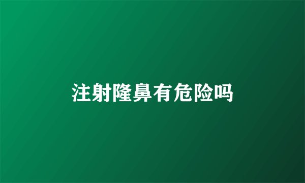 注射隆鼻有危险吗