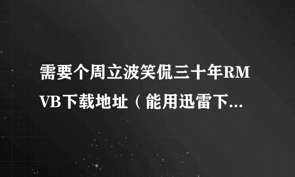 需要个周立波笑侃三十年RMVB下载地址（能用迅雷下的）（要很清晰啊）