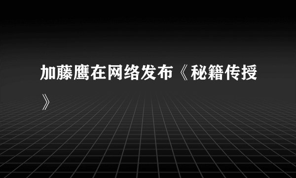 加藤鹰在网络发布《秘籍传授》
