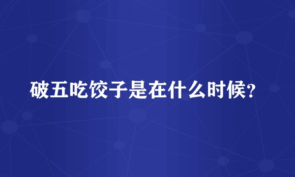 破五吃饺子是在什么时候？