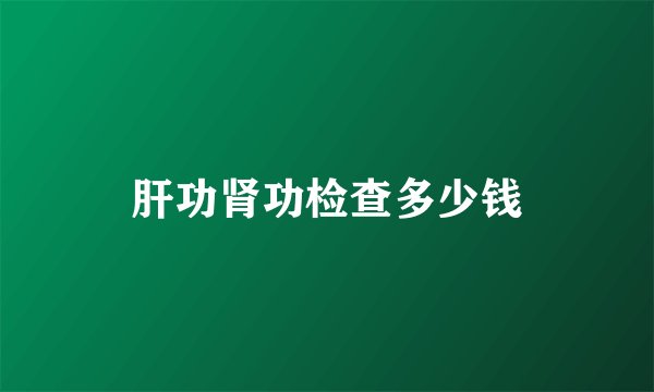 肝功肾功检查多少钱