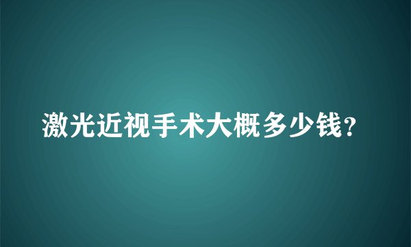 激光近视手术大概多少钱？