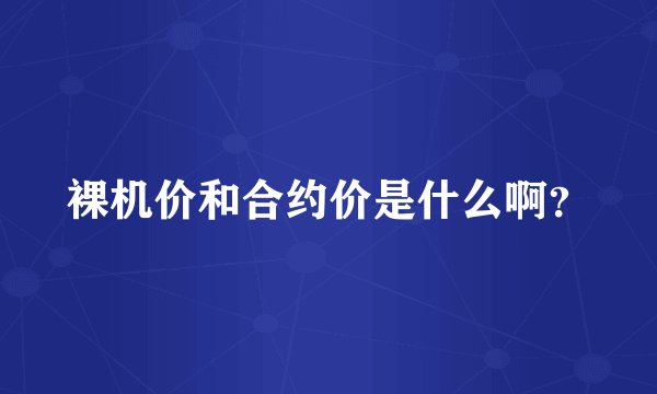 裸机价和合约价是什么啊？