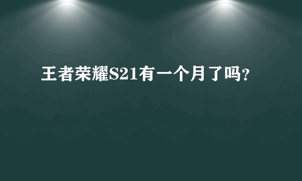 王者荣耀S21有一个月了吗？