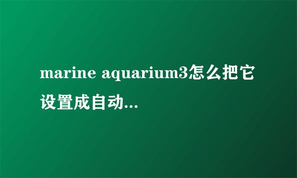 marine aquarium3怎么把它设置成自动模式 让他自己在 短时间内 自己形成