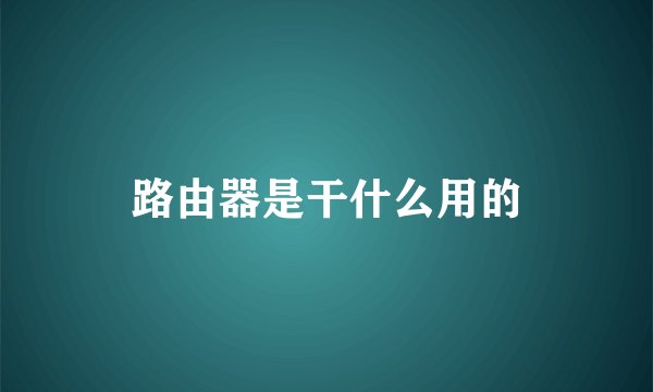 路由器是干什么用的