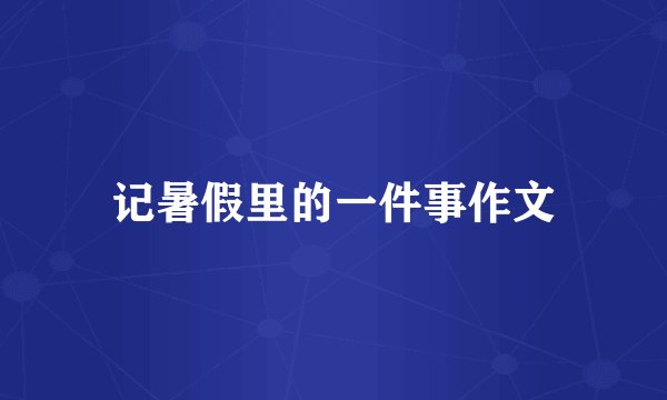 记暑假里的一件事作文