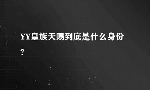 YY皇族天赐到底是什么身份？