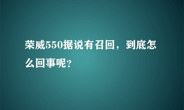 荣威550据说有召回，到底怎么回事呢？