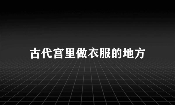 古代宫里做衣服的地方