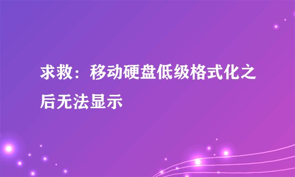 求救：移动硬盘低级格式化之后无法显示