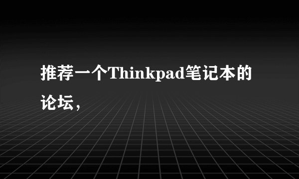 推荐一个Thinkpad笔记本的论坛，