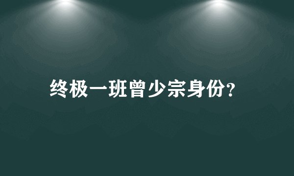 终极一班曾少宗身份？