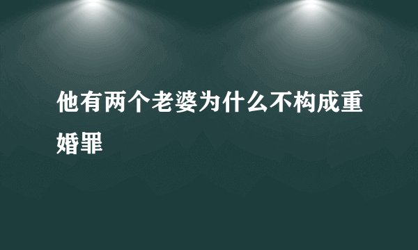 他有两个老婆为什么不构成重婚罪
