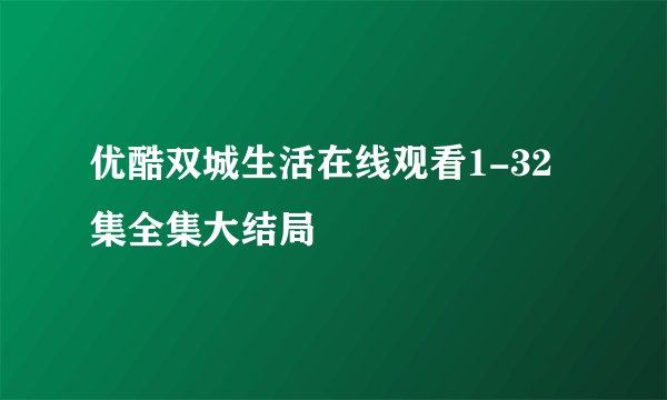优酷双城生活在线观看1-32集全集大结局