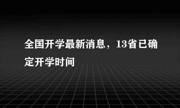 全国开学最新消息,13省已确定开学时间